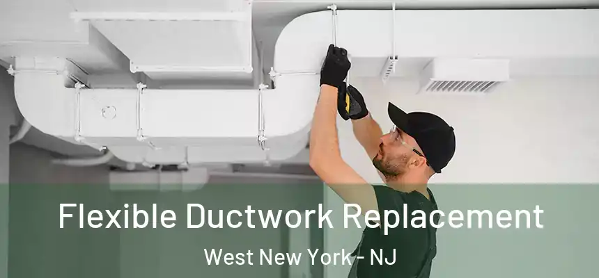  Flexible Ductwork Replacement West New York - NJ